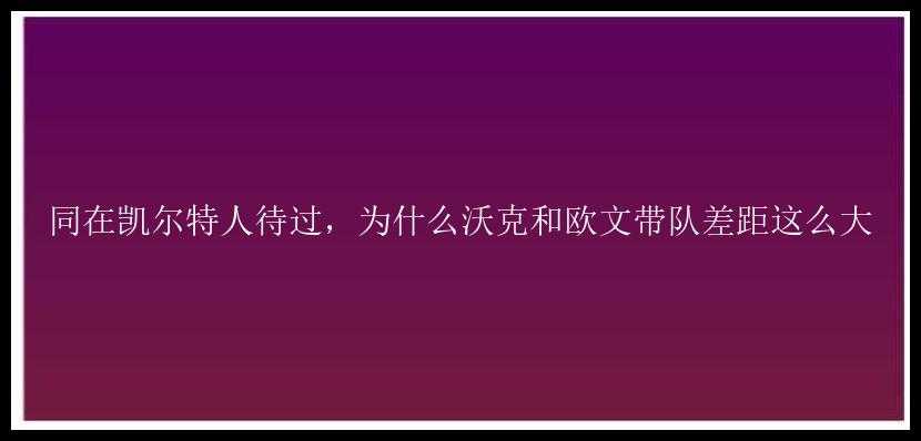 同在凯尔特人待过，为什么沃克和欧文带队差距这么大