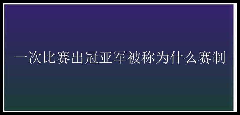 一次比赛出冠亚军被称为什么赛制