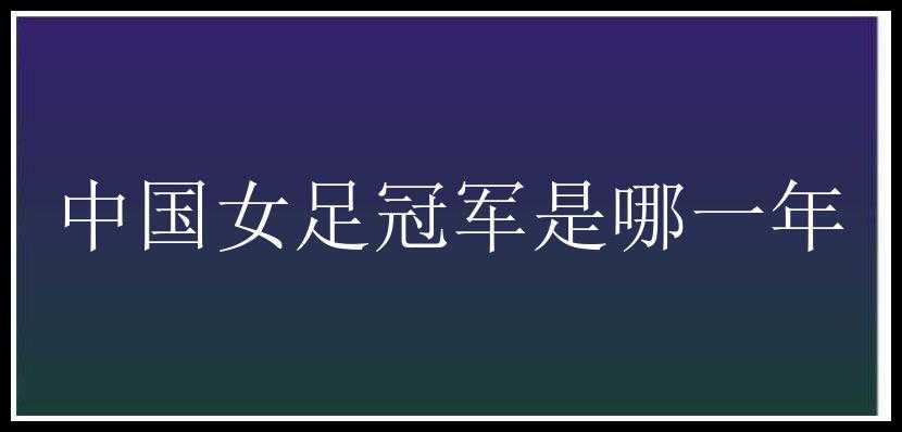 中国女足冠军是哪一年