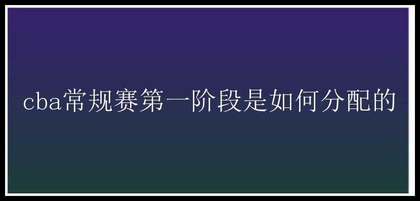 cba常规赛第一阶段是如何分配的