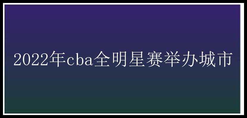 2022年cba全明星赛举办城市