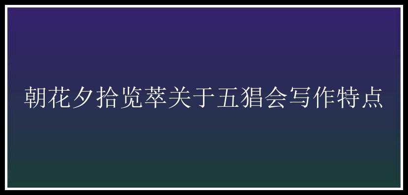 朝花夕拾览萃关于五猖会写作特点