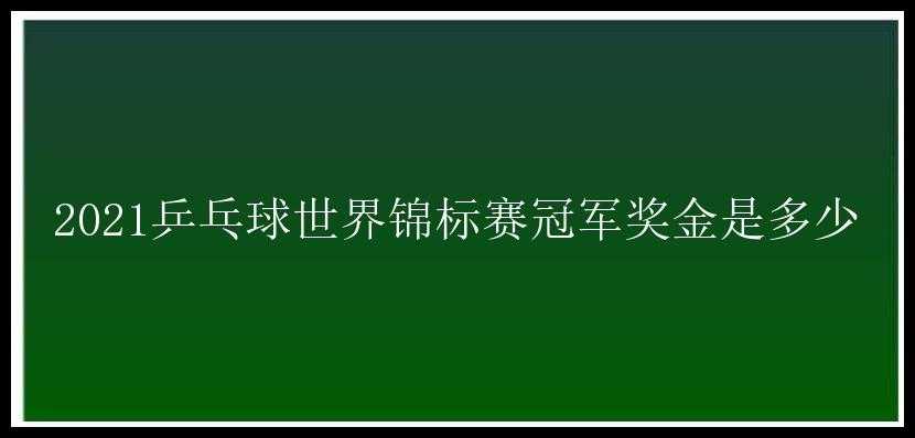 2021乒乓球世界锦标赛冠军奖金是多少