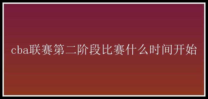 cba联赛第二阶段比赛什么时间开始