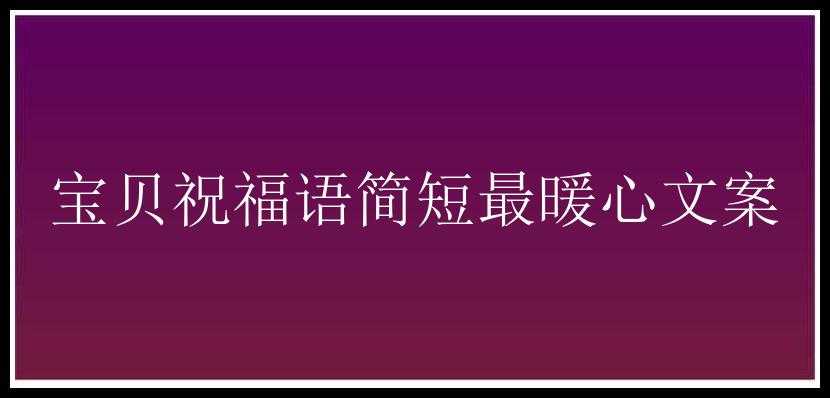 宝贝祝福语简短最暖心文案