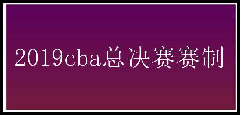 2019cba总决赛赛制