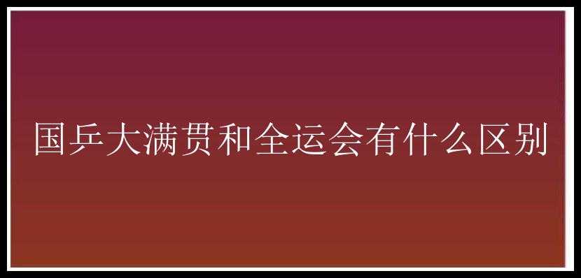 国乒大满贯和全运会有什么区别