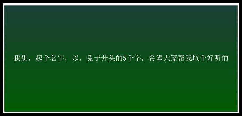 我想，起个名字，以，兔子开头的5个字，希望大家帮我取个好听的