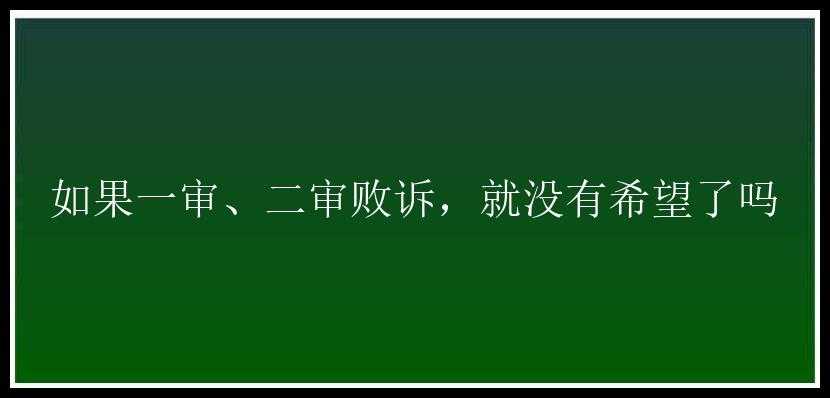 如果一审、二审败诉，就没有希望了吗