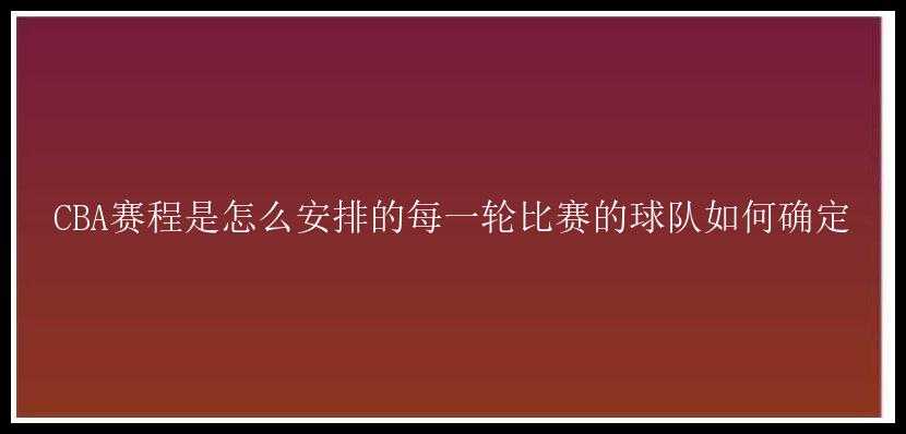 CBA赛程是怎么安排的每一轮比赛的球队如何确定