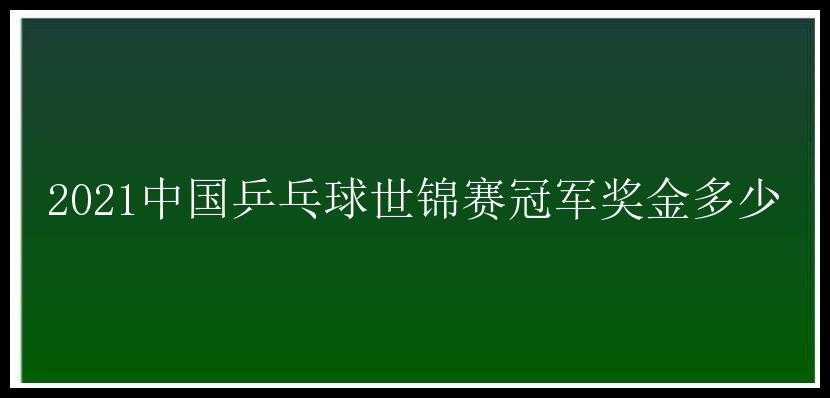 2021中国乒乓球世锦赛冠军奖金多少