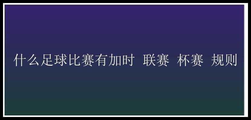 什么足球比赛有加时 联赛 杯赛 规则