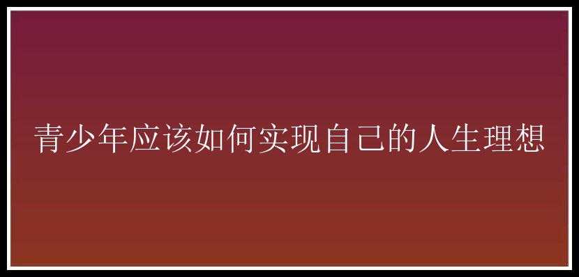 青少年应该如何实现自己的人生理想