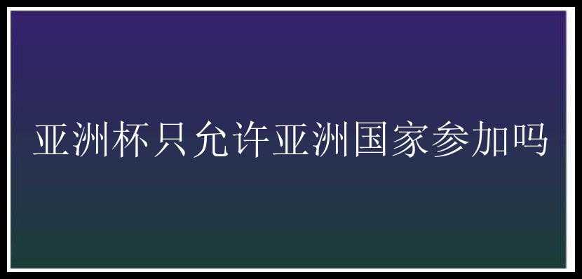 亚洲杯只允许亚洲国家参加吗