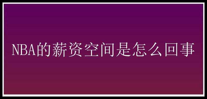 NBA的薪资空间是怎么回事