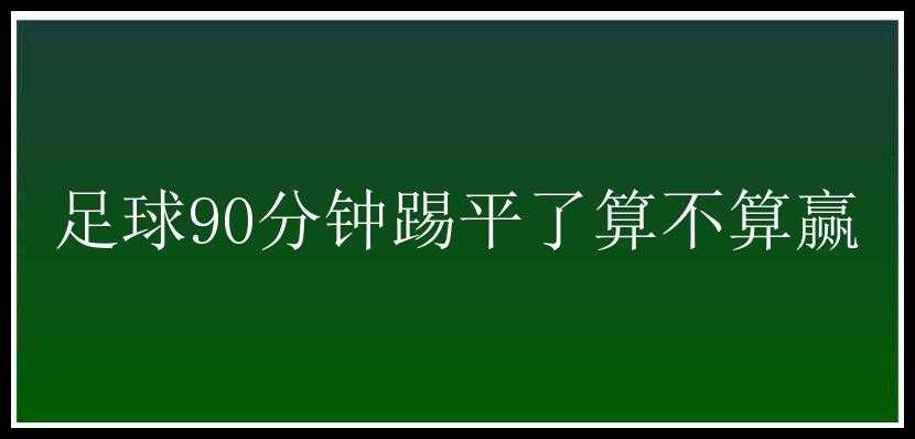 足球90分钟踢平了算不算赢