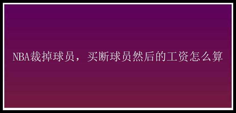 NBA裁掉球员，买断球员然后的工资怎么算