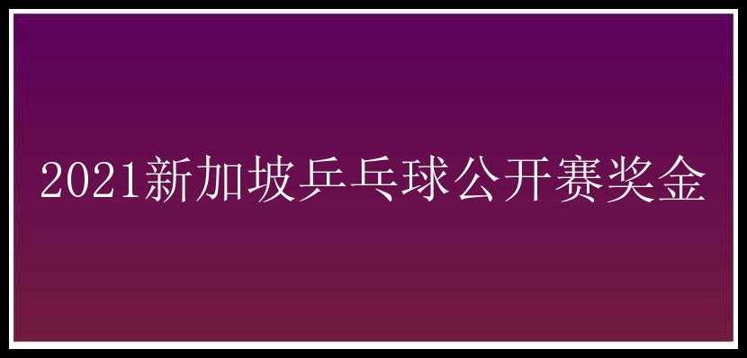 2021新加坡乒乓球公开赛奖金