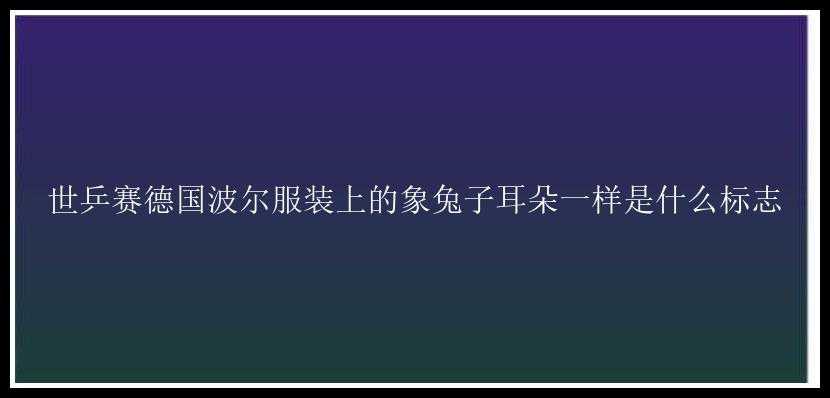 世乒赛德国波尔服装上的象兔子耳朵一样是什么标志