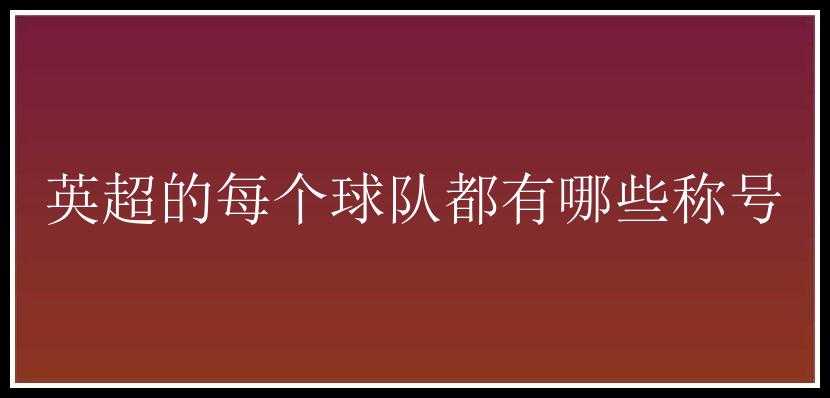 英超的每个球队都有哪些称号