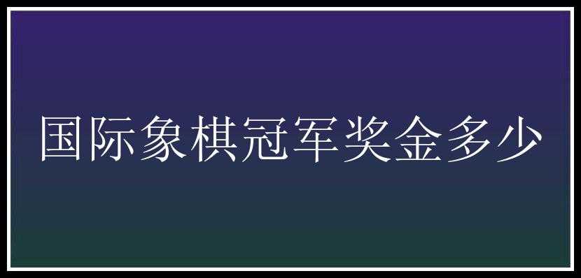 国际象棋冠军奖金多少