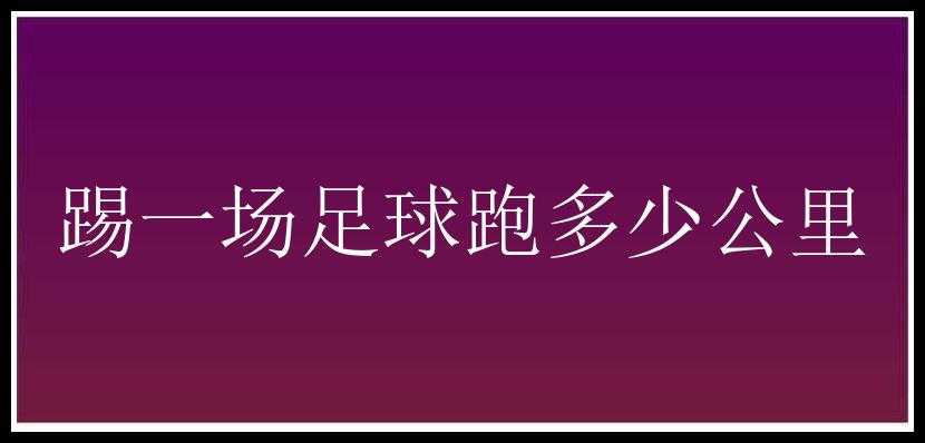 踢一场足球跑多少公里