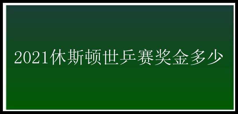 2021休斯顿世乒赛奖金多少