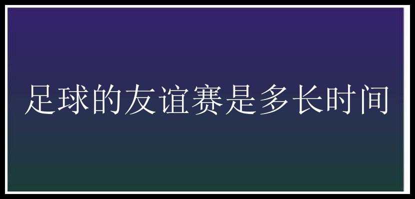 足球的友谊赛是多长时间