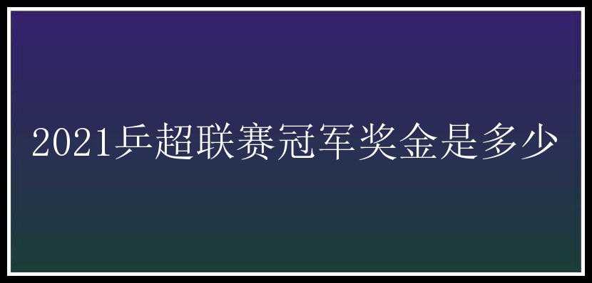 2021乒超联赛冠军奖金是多少