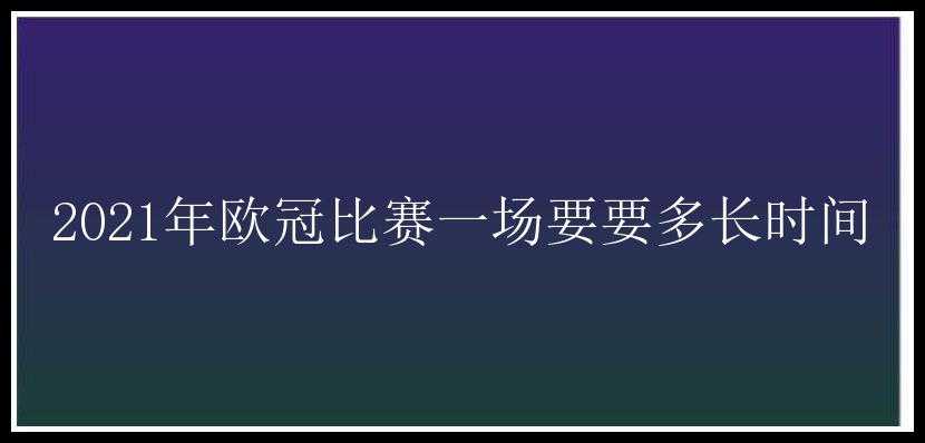 2021年欧冠比赛一场要要多长时间