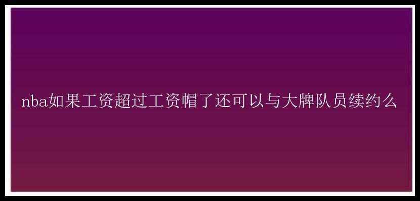 nba如果工资超过工资帽了还可以与大牌队员续约么