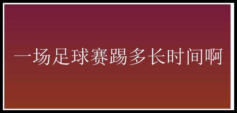 一场足球赛踢多长时间啊