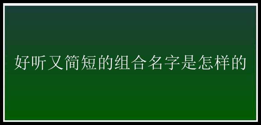 好听又简短的组合名字是怎样的