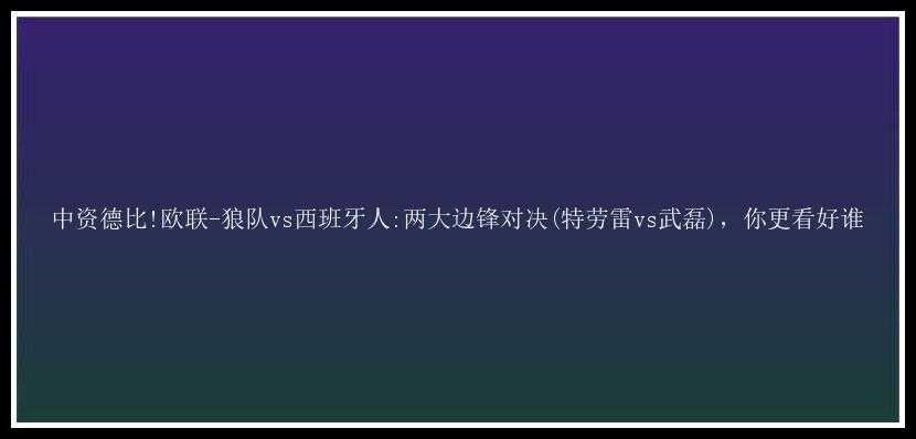 中资德比!欧联-狼队vs西班牙人:两大边锋对决(特劳雷vs武磊)，你更看好谁