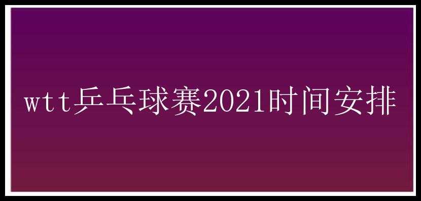 wtt乒乓球赛2021时间安排