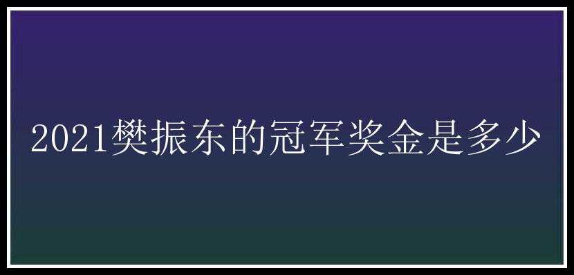 2021樊振东的冠军奖金是多少