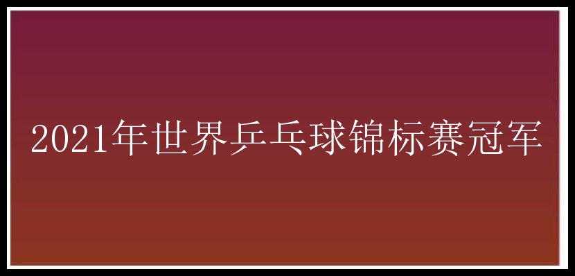 2021年世界乒乓球锦标赛冠军