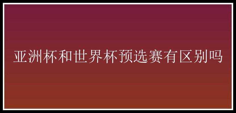 亚洲杯和世界杯预选赛有区别吗