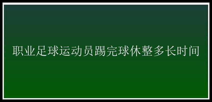 职业足球运动员踢完球休整多长时间