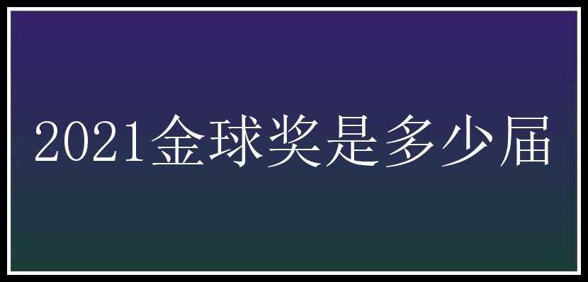 2021金球奖是多少届