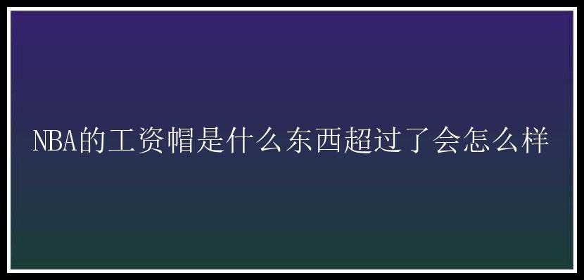 NBA的工资帽是什么东西超过了会怎么样