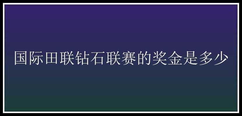 国际田联钻石联赛的奖金是多少