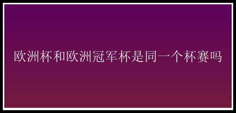 欧洲杯和欧洲冠军杯是同一个杯赛吗