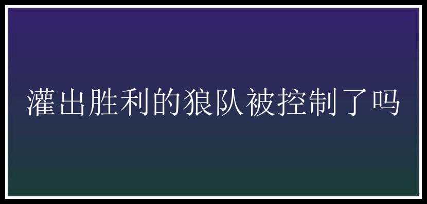 灌出胜利的狼队被控制了吗