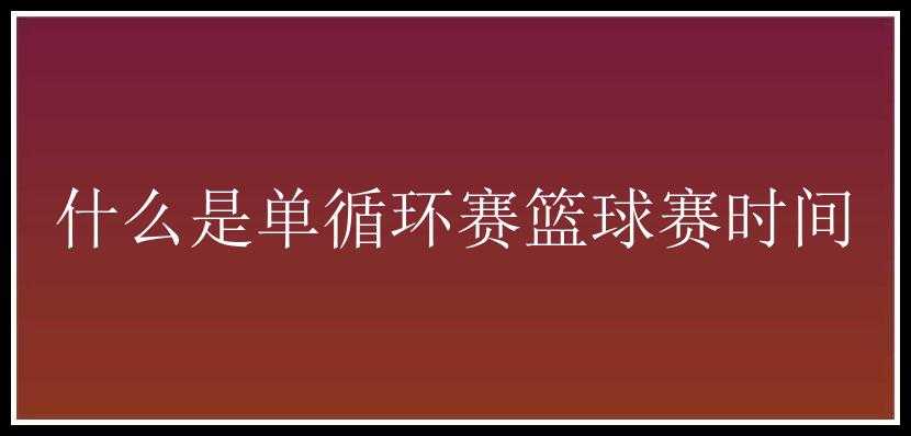 什么是单循环赛篮球赛时间