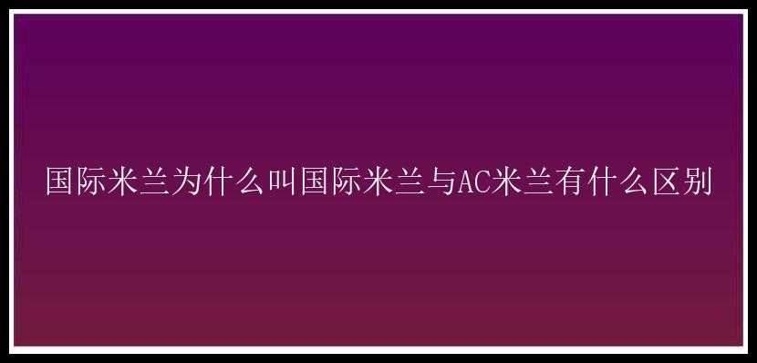 国际米兰为什么叫国际米兰与AC米兰有什么区别