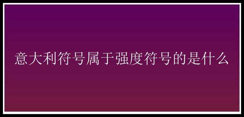 意大利符号属于强度符号的是什么