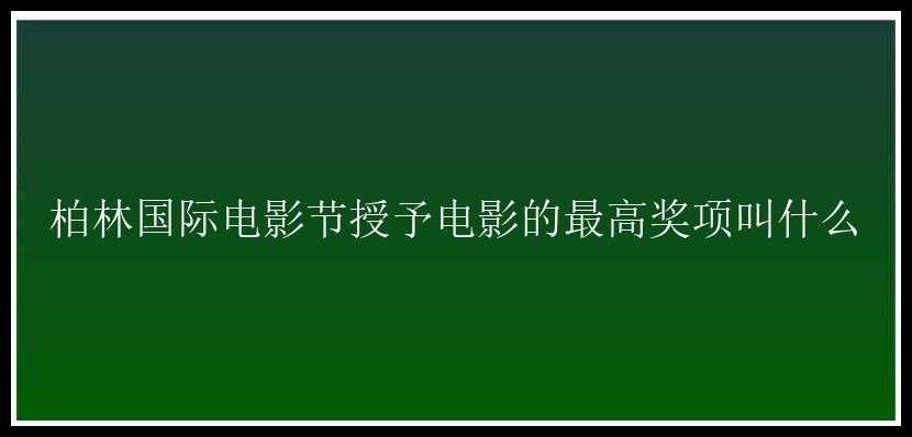 柏林国际电影节授予电影的最高奖项叫什么