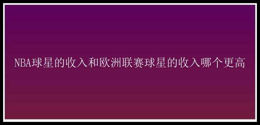 NBA球星的收入和欧洲联赛球星的收入哪个更高