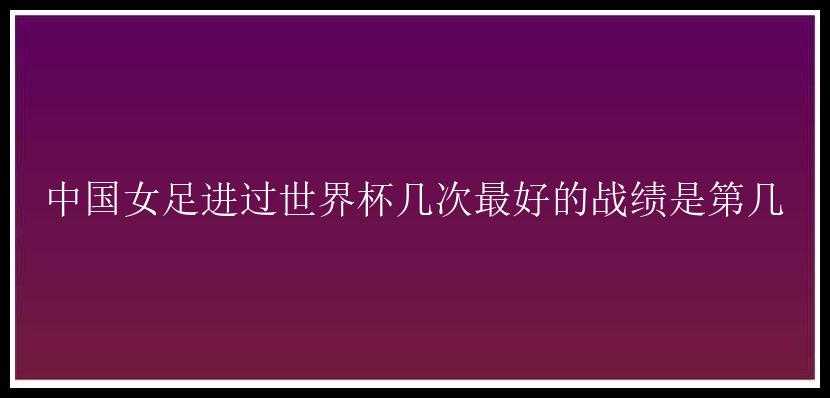 中国女足进过世界杯几次最好的战绩是第几